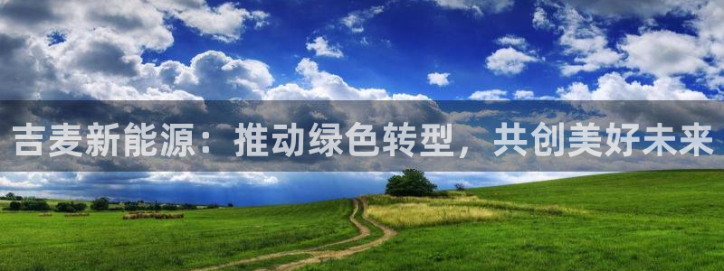 球盟会APP官网：吉麦新能源：推动绿色转